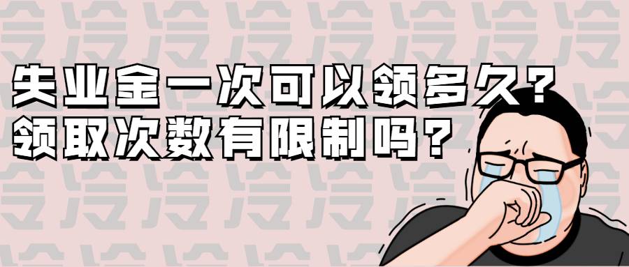 失业金一次可以领多久？领取次数有限制吗？终于知道了