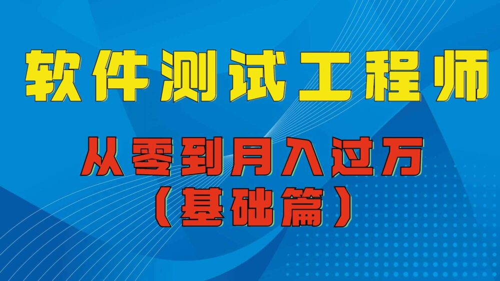 软件测试工程师—从零到月入过万你只需要看这篇就够了（基础篇）