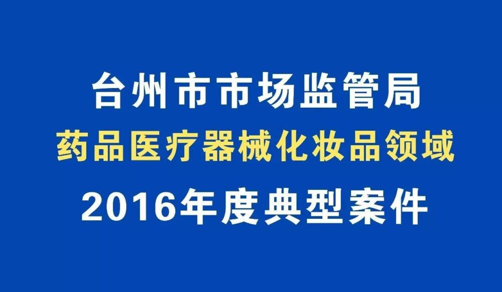 台州市市场监管局2016年度典型案件（药品医疗器械化妆品领域篇）