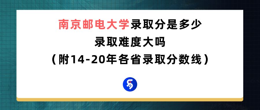 南京邮电大学录取分是多少？往年录取难度大吗？