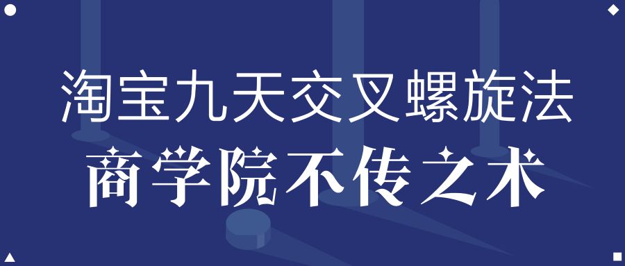 【电商干货】淘宝九天交叉螺旋9天100%引爆流量，商学院不传之术