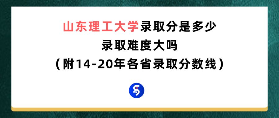 山东理工大学录取分数线是多少？（附各省往年录取分数线汇总）