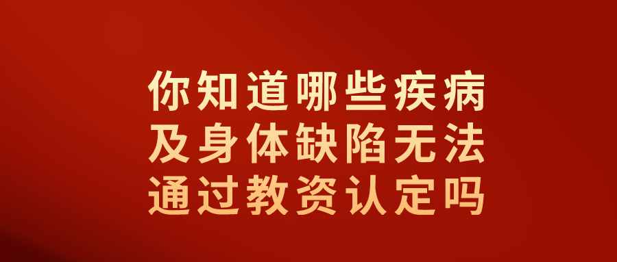 你知道哪些疾病及身体缺陷无法通过教资认定吗？