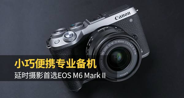 小巧便携专业备机 延时摄影首选EOS M6 Mark II